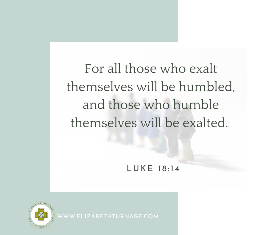 For all those who exalt themselves will be humbled, and those who humble themselves will be exalted. Luke 18:14