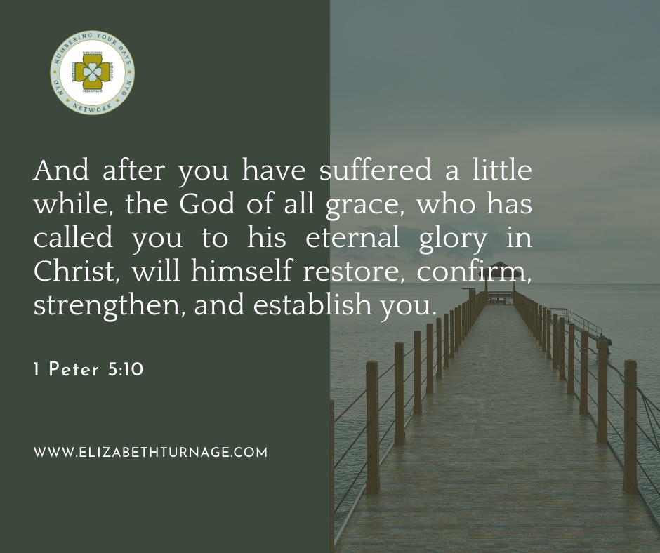 And after you have suffered a little while, the God of all grace, who has called you to his eternal glory in Christ, will himself restore, confirm, strengthen, and establish you. 1 Peter 5:10