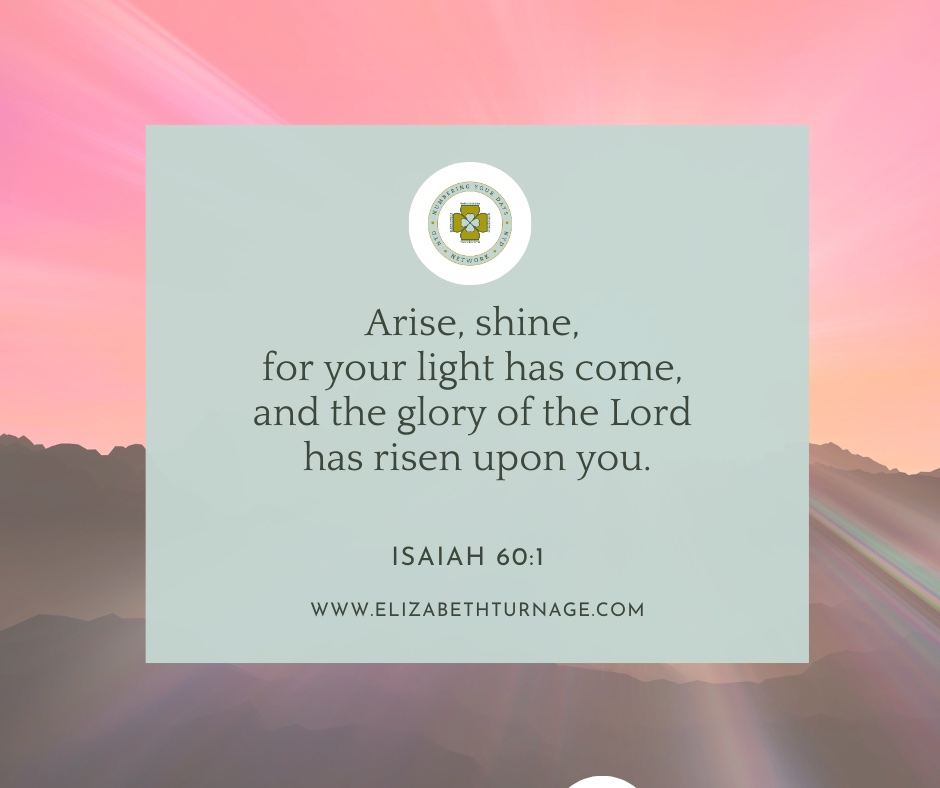 Arise, shine, for your light has come, and the glory of the Lord has risen upon you. Isaiah 60:1