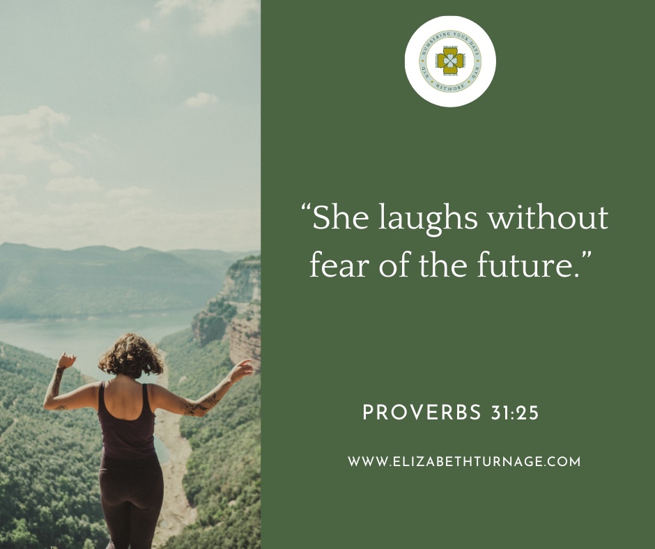 “She laughs without fear of the future.” Proverbs 31:25