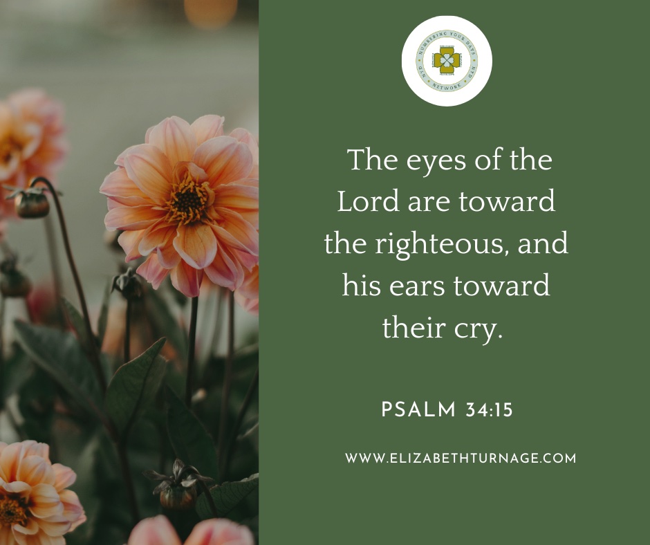 The eyes of the Lord are toward the righteous, and his ears toward their cry. Psalms 34:15