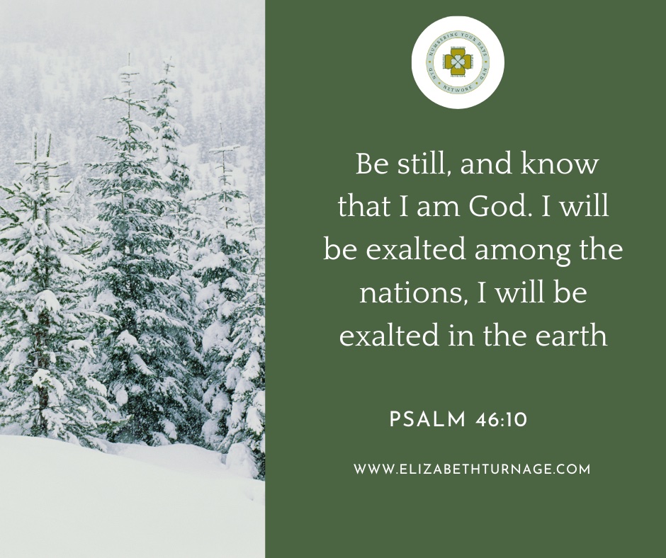 Be still, and know that I am God. I will be exalted among the nations, I will be exalted in the earth. Ps. 46:10