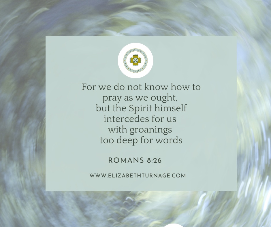 For we do not know how to pray as we ought, but the Spirit himself intercedes for us with groanings too deep for words. Romans 8:26