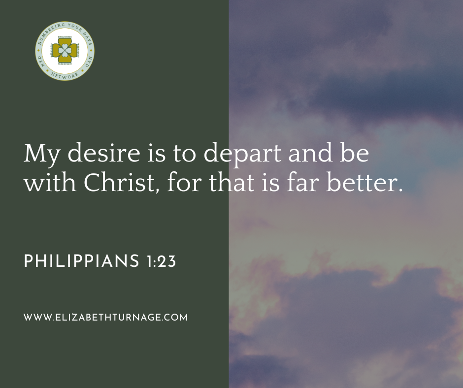 My desire is to depart and be with Christ, for that is far better. Philippians 1:23