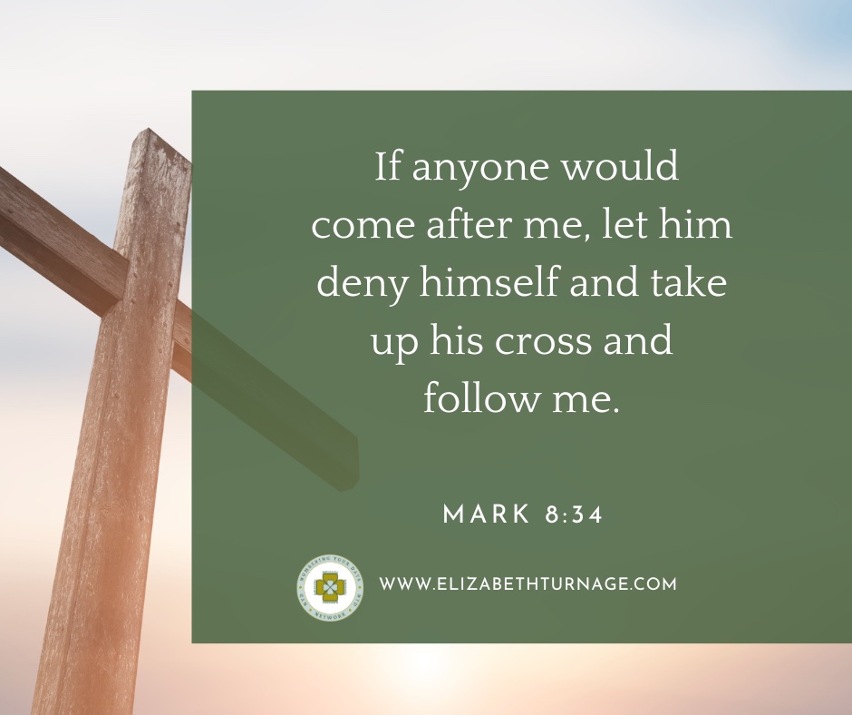 If anyone would come after me, let him deny himself and take up his cross and follow me. Mark 8:34