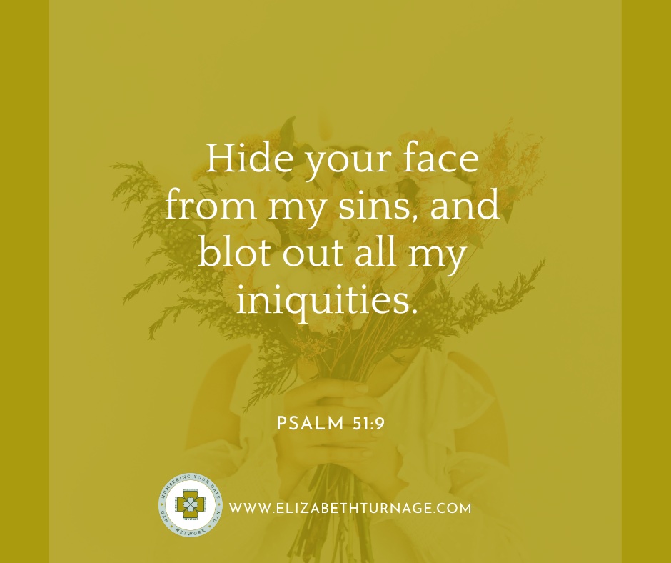 Hide your face from my sins, and blot out all my iniquities. Psalm 51:9